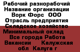 Рабочий-разнорабочий › Название организации ­ Ворк Форс, ООО › Отрасль предприятия ­ Складское хозяйство › Минимальный оклад ­ 1 - Все города Работа » Вакансии   . Калужская обл.,Калуга г.